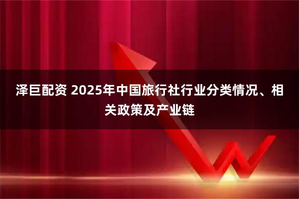 泽巨配资 2025年中国旅行社行业分类情况、相关政策及产业链