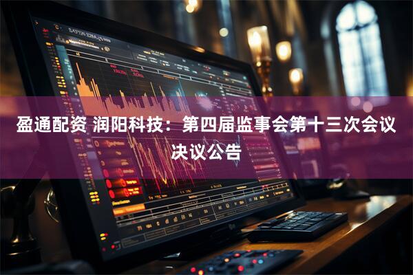 盈通配资 润阳科技：第四届监事会第十三次会议决议公告
