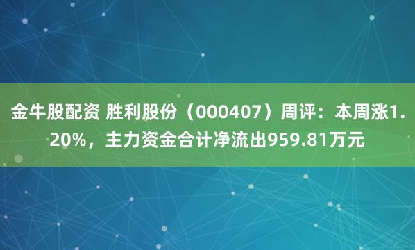 金牛股配资 胜利股份（000407）周评：本周涨1.20%，主力资金合计净流出959.81万元
