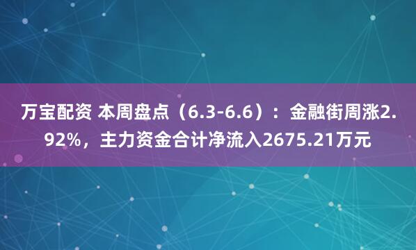 万宝配资 本周盘点（6.3-6.6）：金融街周涨2.92%，主力资金合计净流入2675.21万元