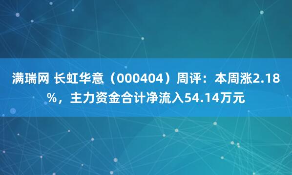 满瑞网 长虹华意（000404）周评：本周涨2.18%，主力资金合计净流入54.14万元