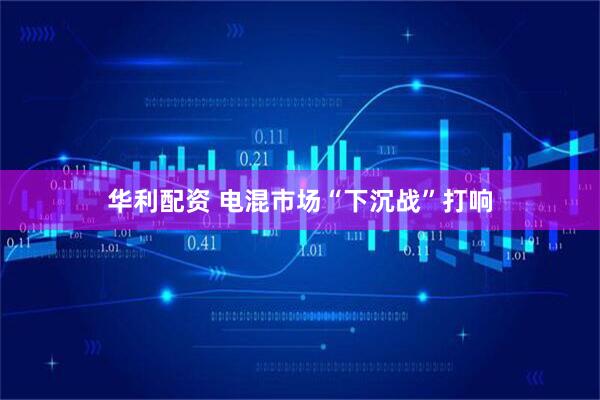 华利配资 电混市场“下沉战”打响