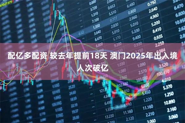 配亿多配资 较去年提前18天 澳门2025年出入境人次破亿