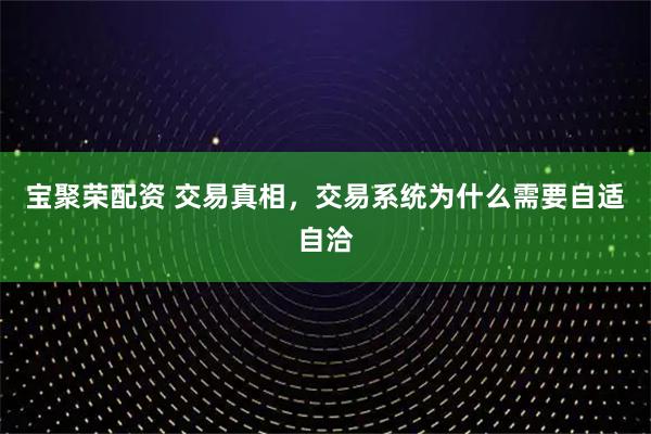 宝聚荣配资 交易真相，交易系统为什么需要自适自洽