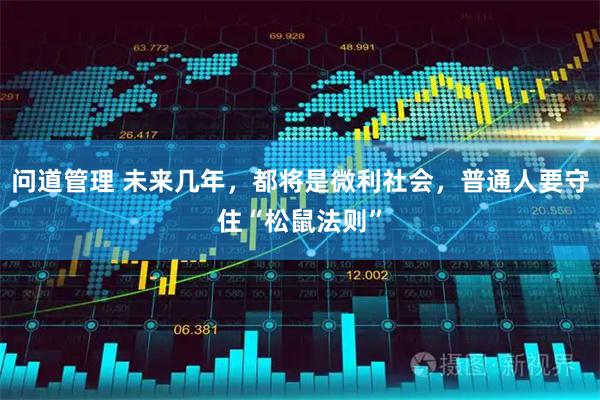 问道管理 未来几年，都将是微利社会，普通人要守住“松鼠法则”