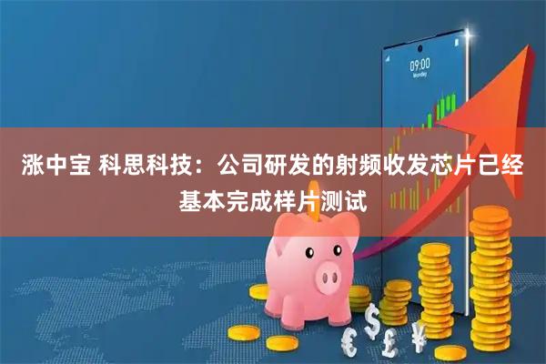 涨中宝 科思科技：公司研发的射频收发芯片已经基本完成样片测试